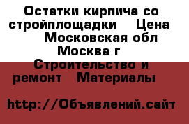 Остатки кирпича со стройплощадки! › Цена ­ 10 - Московская обл., Москва г. Строительство и ремонт » Материалы   